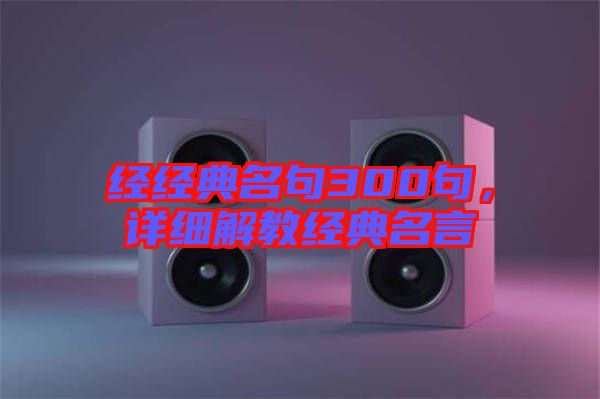 經(jīng)經(jīng)典名句300句，詳細(xì)解教經(jīng)典名言