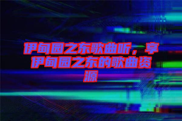伊甸園之東歌曲聽(tīng)，享伊甸園之東的歌曲資源
