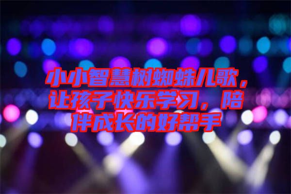 小小智慧樹蜘蛛兒歌，讓孩子快樂學習，陪伴成長的好幫手
