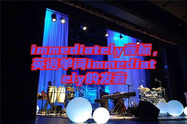 immediately音標(biāo)，英語(yǔ)單詞immediately的發(fā)音