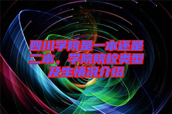 四川學(xué)院是一本還是二本，學(xué)院院校類型及生情況介紹