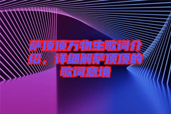 薩頂頂萬物生歌詞介紹，詳細(xì)解薩頂頂?shù)母柙~意境