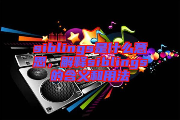 siblings是什么意思，解釋siblings的含義和用法