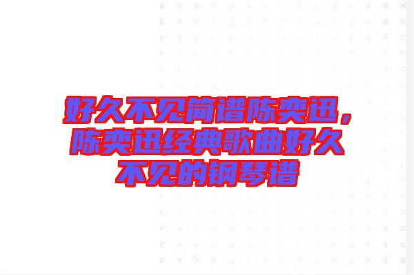 好久不見簡(jiǎn)譜陳奕迅，陳奕迅經(jīng)典歌曲好久不見的鋼琴譜