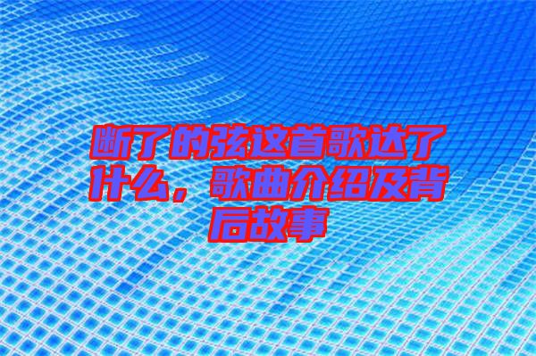斷了的弦這首歌達了什么，歌曲介紹及背后故事