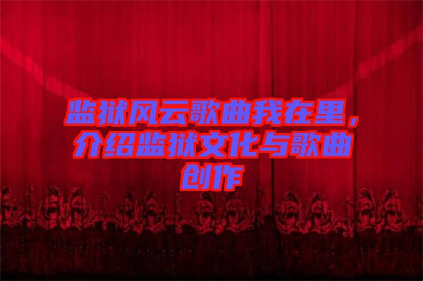 監(jiān)獄風(fēng)云歌曲我在里，介紹監(jiān)獄文化與歌曲創(chuàng)作