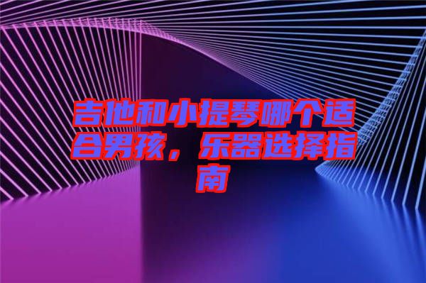 吉他和小提琴哪個(gè)適合男孩，樂器選擇指南