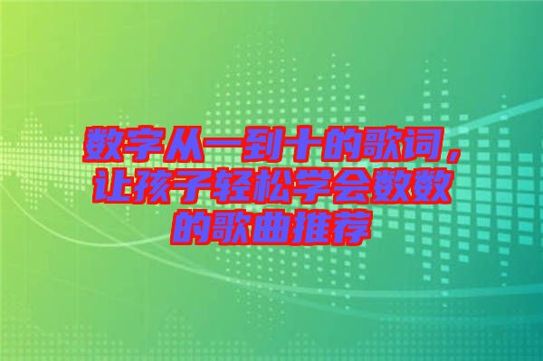 數(shù)字從一到十的歌詞，讓孩子輕松學(xué)會數(shù)數(shù)的歌曲推薦