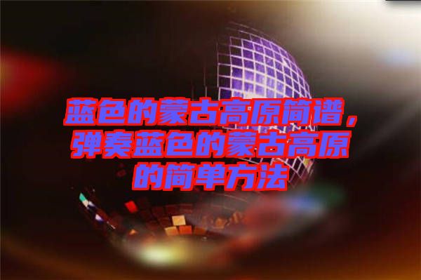 藍(lán)色的蒙古高原簡譜，彈奏藍(lán)色的蒙古高原的簡單方法