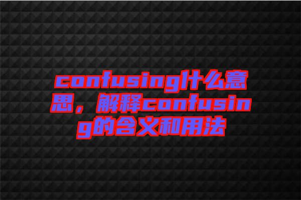 confusing什么意思，解釋confusing的含義和用法