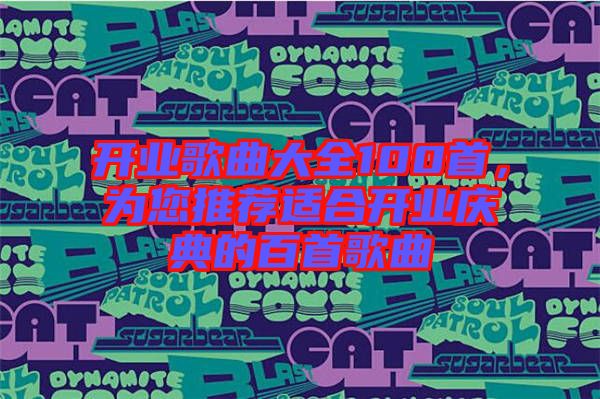 開業(yè)歌曲大全100首，為您推薦適合開業(yè)慶典的百首歌曲