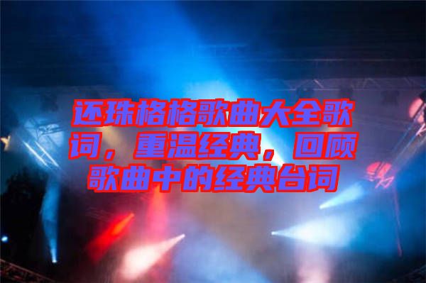 還珠格格歌曲大全歌詞，重溫經(jīng)典，回顧歌曲中的經(jīng)典臺(tái)詞