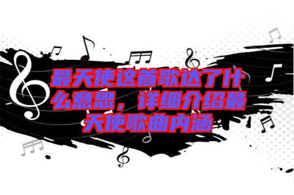 最天使這首歌達了什么意思，詳細介紹最天使歌曲內涵