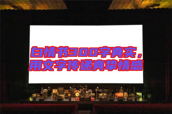 白情書300字真實，用文字傳遞真摯情感