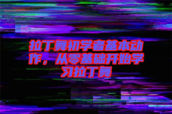 拉丁舞初學(xué)者基本動(dòng)作，從零基礎(chǔ)開(kāi)始學(xué)習(xí)拉丁舞