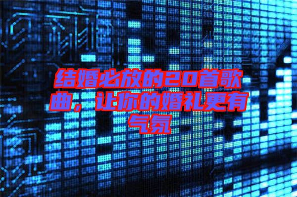 結婚必放的20首歌曲，讓你的婚禮更有氣氛