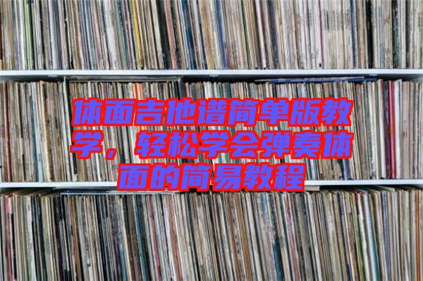 體面吉他譜簡單版教學(xué)，輕松學(xué)會彈奏體面的簡易教程