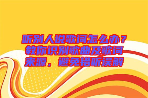 聽別人說歌詞怎么辦？教你識別歌曲及歌詞來源，避免錯聽誤解