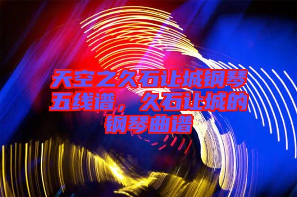 天空之久石讓城鋼琴五線譜，久石讓城的鋼琴曲譜