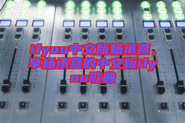 ifyou中文版楊承熹，享楊承熹的中文版ifyou歌曲