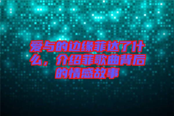 愛(ài)與的邊緣菲達(dá)了什么，介紹菲歌曲背后的情感故事