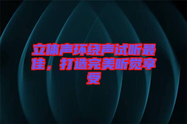 立體聲環(huán)繞聲試聽最佳，打造完美聽覺享受