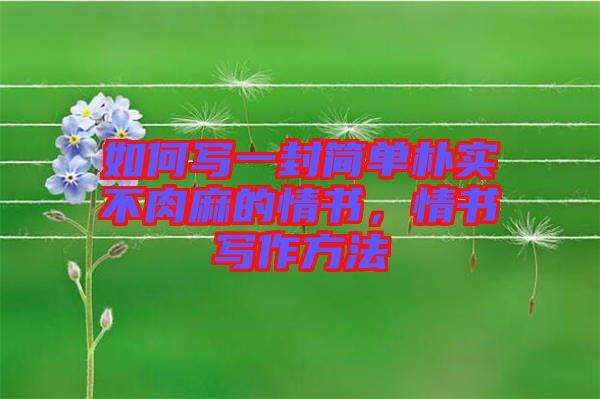 如何寫一封簡(jiǎn)單樸實(shí)不肉麻的情書，情書寫作方法
