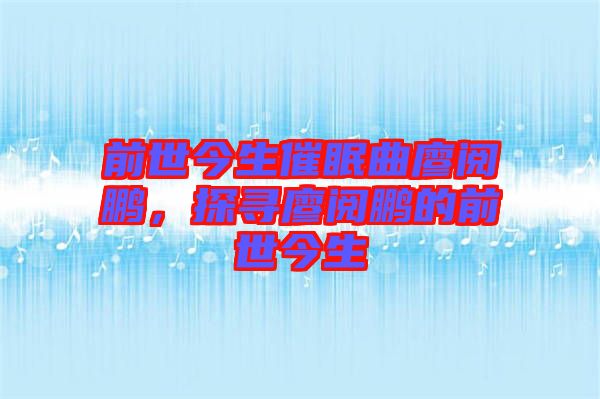 前世今生催眠曲廖閱鵬，探尋廖閱鵬的前世今生