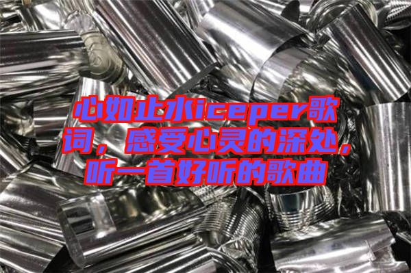 心如止水iceper歌詞，感受心靈的深處，聽一首好聽的歌曲