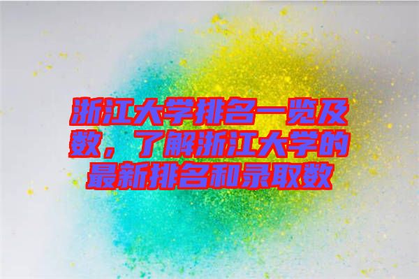 浙江大學(xué)排名一覽及數(shù)，了解浙江大學(xué)的最新排名和錄取數(shù)