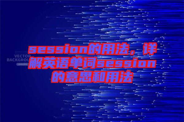 session的用法，詳解英語單詞session的意思和用法