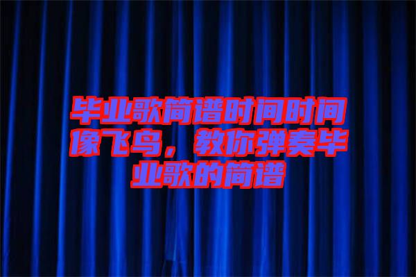 畢業(yè)歌簡譜時間時間像飛鳥，教你彈奏畢業(yè)歌的簡譜
