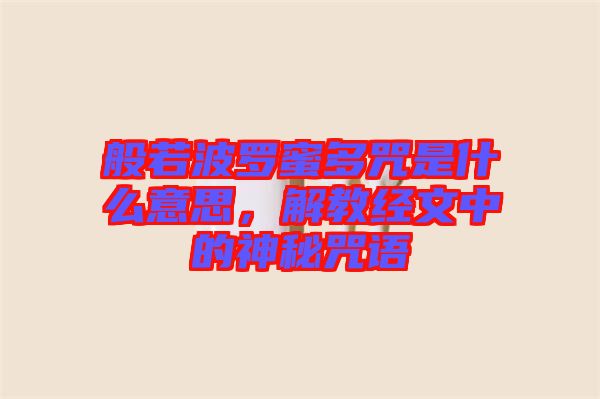 般若波羅蜜多咒是什么意思，解教經(jīng)文中的神秘咒語(yǔ)
