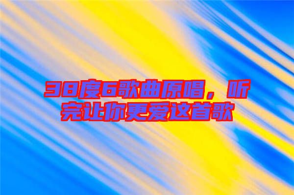 38度6歌曲原唱，聽完讓你更愛這首歌