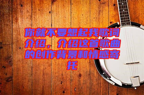你就不要想起我歌詞介紹，介紹這首歌曲的創(chuàng)作背景和情感寄托
