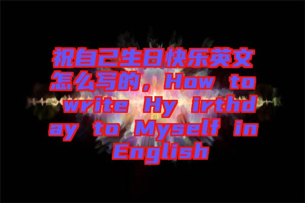 祝自己生日快樂英文怎么寫的，How to write Hy irthday to Myself in English