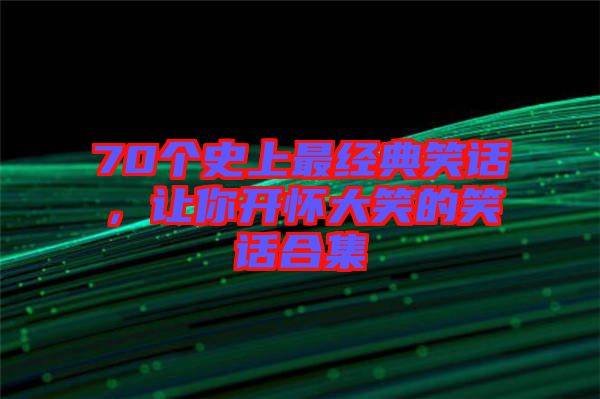 70個史上最經(jīng)典笑話，讓你開懷大笑的笑話合集