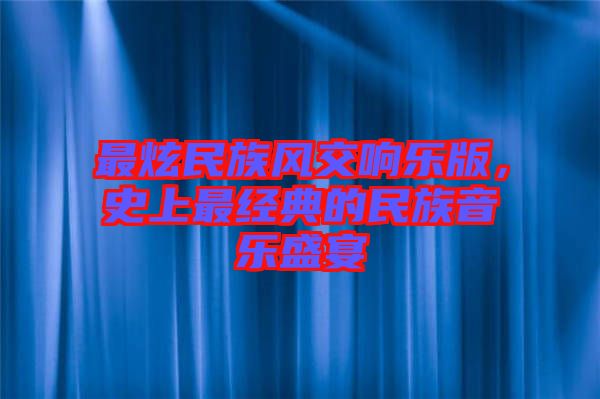 最炫民族風(fēng)交響樂版，史上最經(jīng)典的民族音樂盛宴