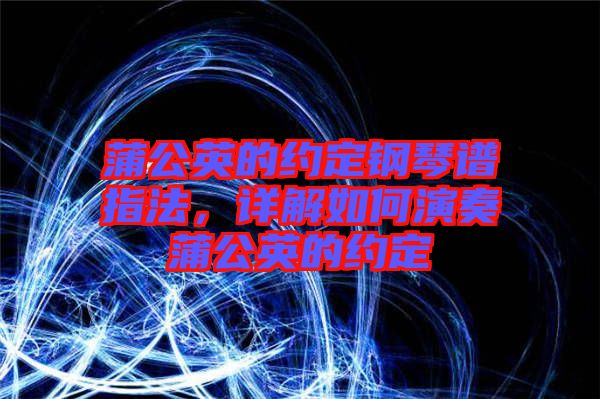蒲公英的約定鋼琴譜指法，詳解如何演奏蒲公英的約定