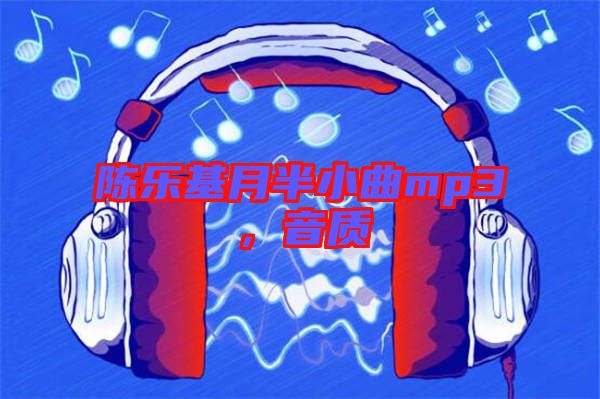 陳樂(lè)基月半小曲mp3，音質(zhì)