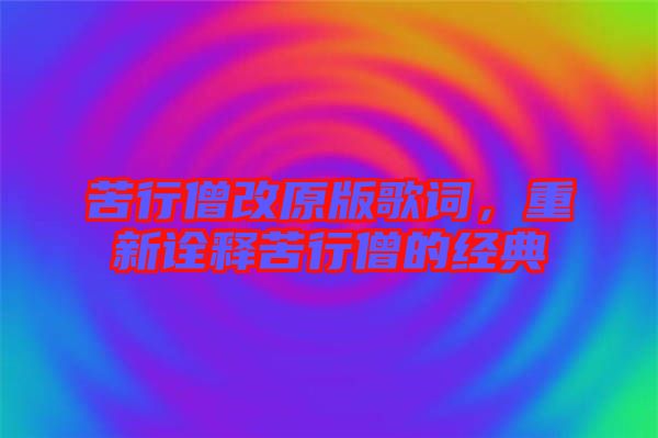 苦行僧改原版歌詞，重新詮釋苦行僧的經(jīng)典