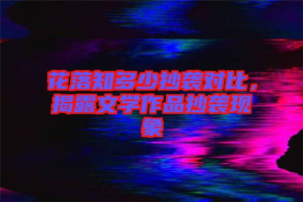 花落知多少抄襲對比，揭露文學作品抄襲現(xiàn)象