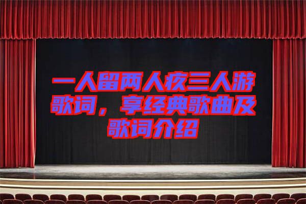 一人留兩人疚三人游歌詞，享經(jīng)典歌曲及歌詞介紹