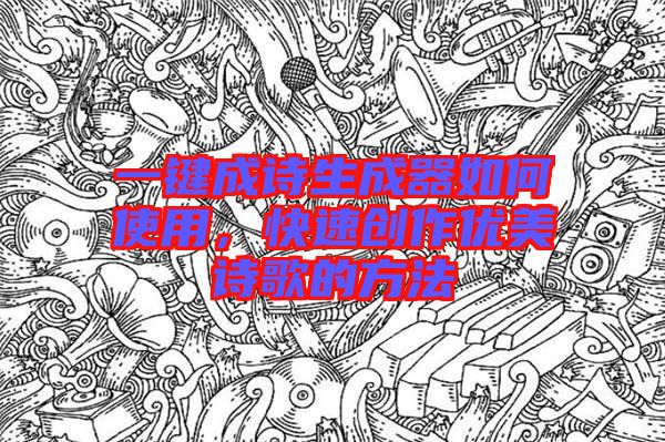 一鍵成詩(shī)生成器如何使用，快速創(chuàng)作優(yōu)美詩(shī)歌的方法