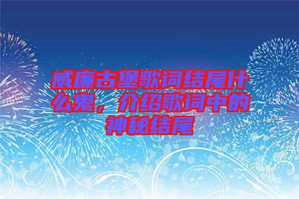 威廉古堡歌詞結(jié)尾什么鬼，介紹歌詞中的神秘結(jié)尾