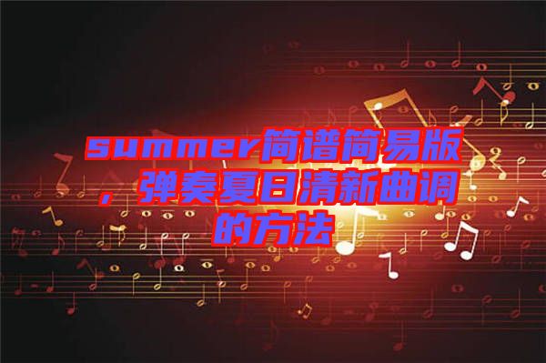 summer簡譜簡易版，彈奏夏日清新曲調(diào)的方法