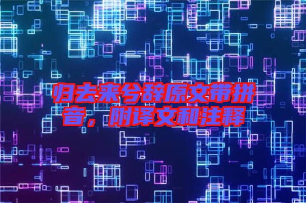 歸去來兮辭原文帶拼音，附譯文和注釋