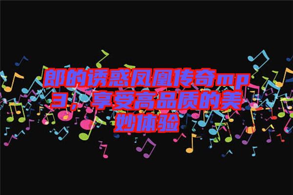 郎的誘惑鳳凰傳奇mp3，享受高品質(zhì)的美妙體驗(yàn)