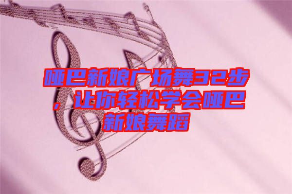 啞巴新娘廣場舞32步，讓你輕松學(xué)會啞巴新娘舞蹈