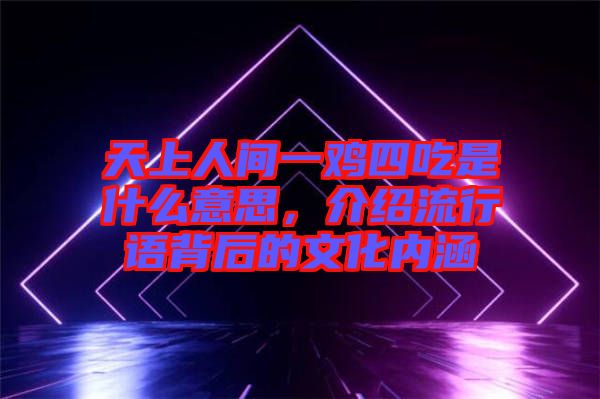 天上人間一雞四吃是什么意思，介紹流行語背后的文化內涵